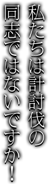 私たちは計討伐の同志ではないですか！